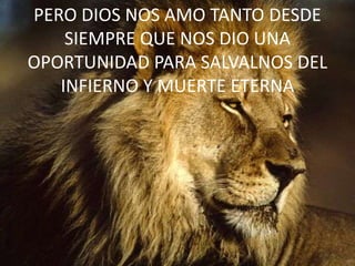 PERO DIOS NOS AMO TANTO DESDE SIEMPRE QUE NOS DIO UNA OPORTUNIDAD PARA SALVALNOS DEL INFIERNO Y MUERTE ETERNA