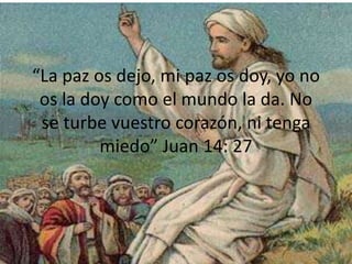 “La paz os dejo, mi paz os doy, yo no os la doy como el mundo la da. No se turbe vuestro corazón, ni tenga miedo” Juan 14: 27
