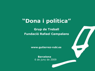 “ Dona i política” Grup de Treball Fundació Rafael Campalans     www.gutierrez-rubi.es      Barcelona    6 de juny de 2009 