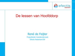 De lessen van Hoofddorp René de Feijter Projectleider brandonderzoek Efectis Nederland BV 