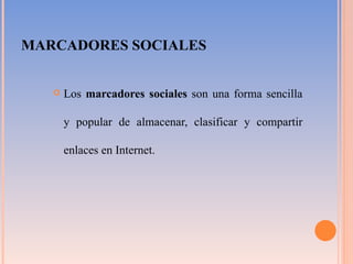 MARCADORES SOCIALES Los  marcadores sociales  son una forma sencilla y popular de almacenar, clasificar y compartir enlaces en Internet. 