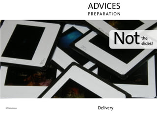 ADVICES
               P R E PA R AT I O N




                             Not     the
                                     slides!




©PhotoXpress        Delivery
 