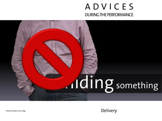 ADVICES
                                    DURING THE PERFORMANCE




                           I’m   hiding something
Photo by Alberto de Vega                   Delivery
 