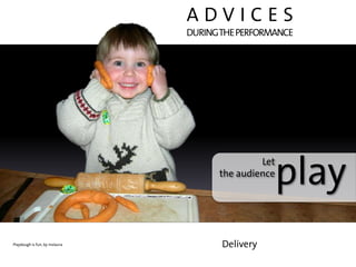 ADVICES
                               DURING THE PERFORMANCE




                                              Let
                                     the audience
                                                    play
Playdough is fun, by mslaura          Delivery
 