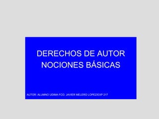DERECHOS DE AUTOR NOCIONES BÁSICAS AUTOR: ALUMNO UDIMA FCO. JAVIER MELERO LOPEZ/EXP 217 