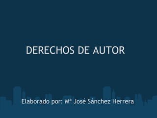 DERECHOS DE AUTOR Elaborado por: Mª José Sánchez Herrera 