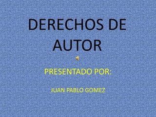 DERECHOS DE AUTOR PRESENTADO POR: JUAN PABLO GOMEZ 