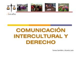 COMUNICACIÓN
INTERCULTURAL Y
    DERECHO
          Teresa Santillán y Ricardo León
 