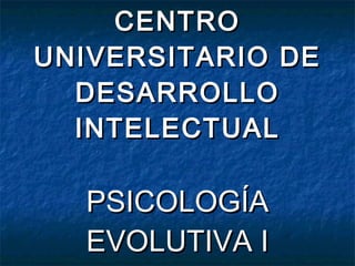 CENTRO UNIVERSITARIO DE DESARROLLO INTELECTUAL PSICOLOGÍA EVOLUTIVA I 
