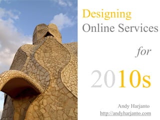 Designing  Online Services for 2010s Andy Harjanto http://andyharjanto.com 