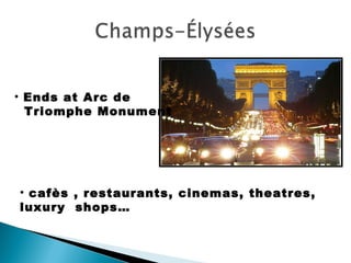 Ends at Arc de Triomphe Monument cafès , restaurants, cinemas, theatres, luxury shops…