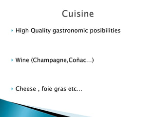 High Quality gastronomic posibilities Wine (Champagne,Coñac…) Cheese , foie gras etc…
