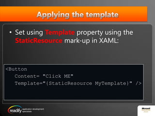 Applying the templateSet using Templateproperty using the StaticResourcemark-up in XAML:<ButtonContent="Click ME" Template="{StaticResourceMyTemplate}" />