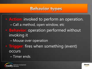 Behavior typesAction: invoked to perform an operation.Call a method, open window, etcBehavior: operation performed without invoking itMouse over operationTrigger: fires when something (event) occursTimer ends