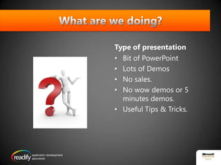 What are we doing?Type of presentationBit of PowerPointLots of DemosNo sales. No wow demos or 5 minutes demos. Useful Tips & Tricks.