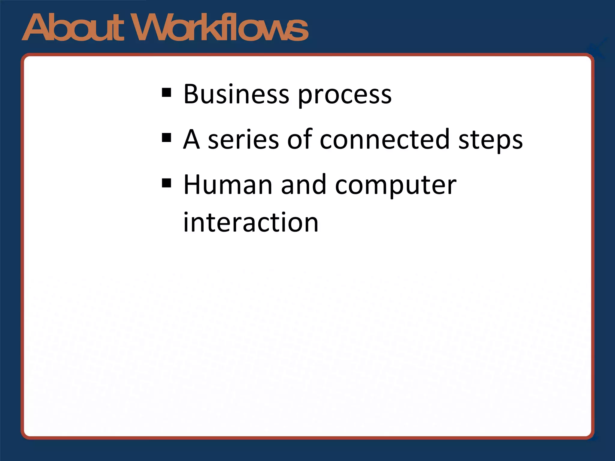 About Workflows Business process A series of connected steps Human and computer interaction 