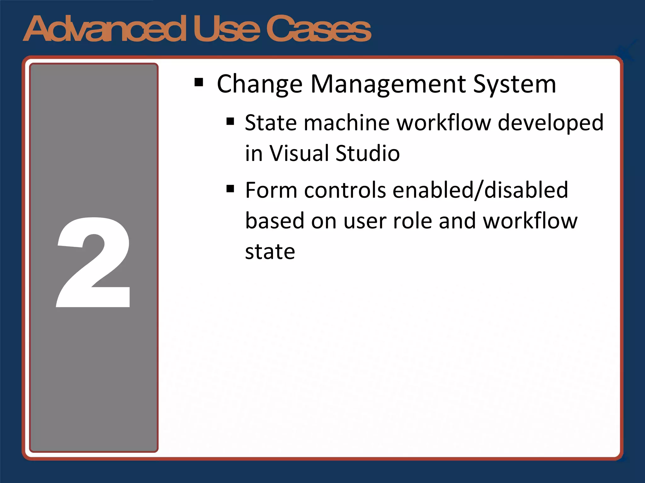 Advanced Use Cases Change Management System State machine workflow developed in Visual Studio Form controls enabled/disabled based on user role and workflow state 2 