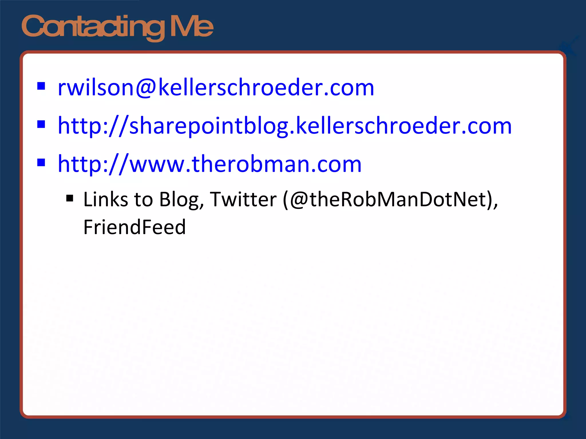 Contacting Me [email_address] http://sharepointblog.kellerschroeder.com http://www.therobman.com Links to Blog, Twitter (@theRobManDotNet), FriendFeed 