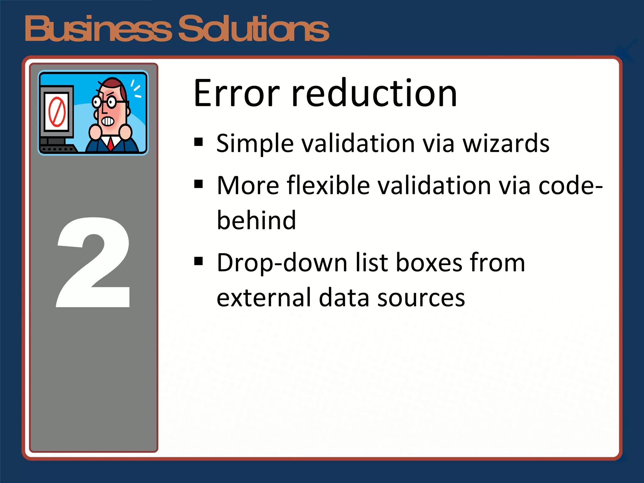 Business Solutions Error reduction Simple validation via wizards More flexible validation via code-behind Drop-down list boxes from external data sources 2 