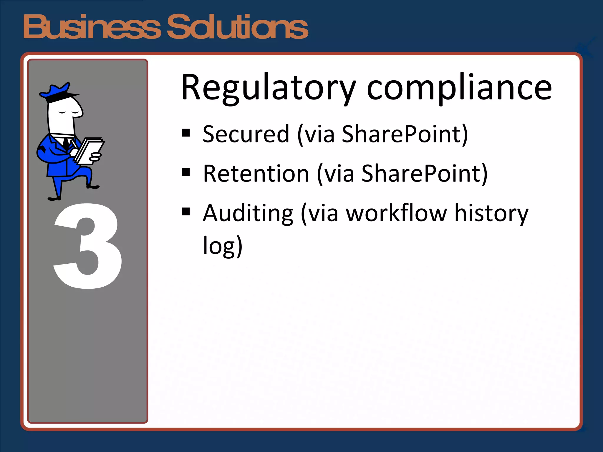 Business Solutions Regulatory compliance Secured (via SharePoint) Retention (via SharePoint) Auditing (via workflow history log) 3 