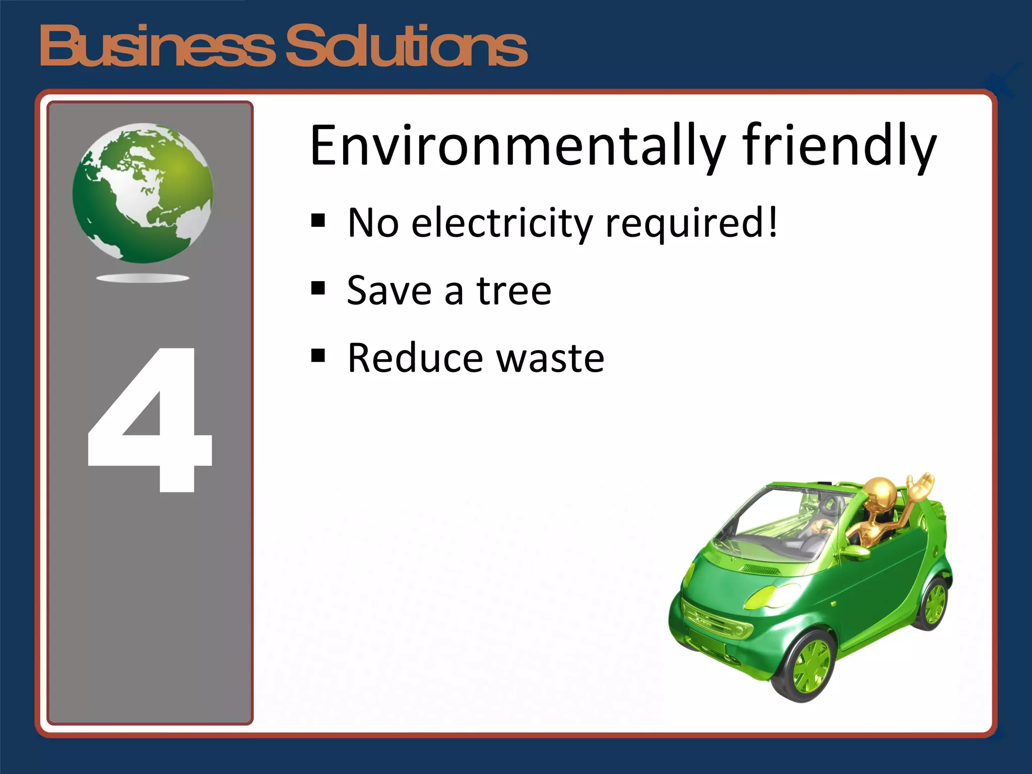 Business Solutions Environmentally friendly No electricity required! Save a tree Reduce waste 4 