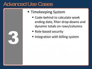 Advanced Use Cases Timekeeping System Code-behind to calculate week ending date, filter drop-downs and dynamic totals on rows/columns Role-based security Integration with billing system 3 