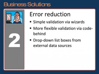 Business Solutions Error reduction Simple validation via wizards More flexible validation via code-behind Drop-down list boxes from external data sources 2 