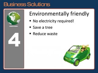 Business Solutions Environmentally friendly No electricity required! Save a tree Reduce waste 4 