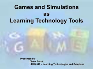 Games and Simulations as  Learning Technology Tools Presented by- 		Diana Focht 		LTMS 510 – Learning Technologies and Solutions 