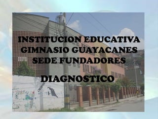 INSTITUCION EDUCATIVA GIMNASIO GUAYACANES SEDE FUNDADORES DIAGNOSTICO 