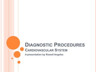 Diagnostic ProceduresCardiovascular System A presentation by Rowell Angeles 