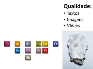 Qualidade:
• Textos
• Imagens
• Vídeos
 