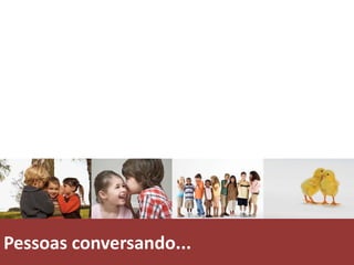 Pessoas conversando...
 