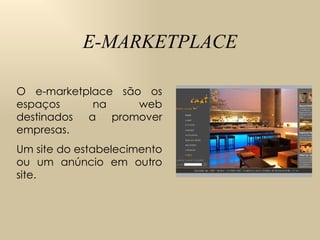 E-MARKETPLACE O e-marketplace são os espaços na web destinados a promover empresas.  Um site do estabelecimento ou um anúncio em outro site.  