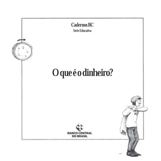 Cadernos BC
      Série Educativa




O que é o dinheiro?
 