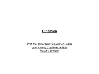 Dinámica Prof. Ing. Cesar Octavio Martínez Padilla Juan Antonio Cuéllar de la Peña Registro 9310083 