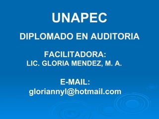 UNAPEC DIPLOMADO EN AUDITORIA FACILITADORA: LIC. GLORIA MENDEZ, M. A.  E-MAIL: gloriannyl@hotmail.com 