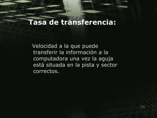 Tasa de transferencia: Velocidad a la que puede transferir la información a la computadora una vez la aguja está situada en la pista y sector correctos. 