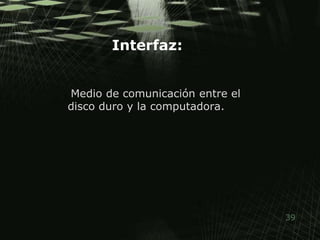 Interfaz:     Medio de comunicación entre el disco duro y la computadora. 