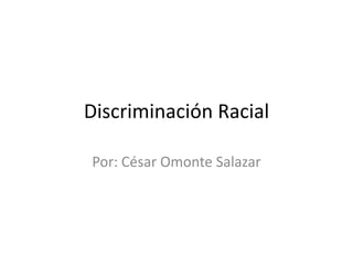 Discriminación Racial Por: César Omonte Salazar 