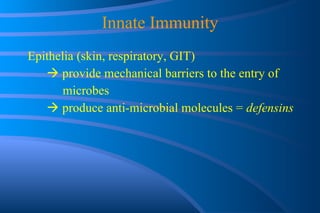 Innate Immunity Epithelia (skin, respiratory, GIT)    provide mechanical barriers to the entry of  microbes    produce anti-microbial molecules =  defensins 