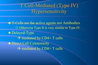 T Cell-Mediated (Type IV) Hypersensitivity   ♣  T-Cells are the active agents not Antibodies ☼  Otherwise Type II is very similar to Type IV ♣  Delayed-Type    mediated by CD4+ T cells ♣  Direct  Cell Cytotoxicity    mediated by CD8+ T cells 