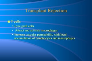 Transplant Rejection ◙  T cells Lyse graft cells Attract and activate macrophages Increase vascular permeability with local accumulation of lymphocytes and macrophages 