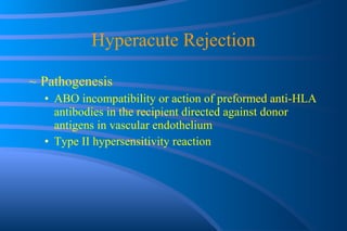 Hyperacute Rejection Pathogenesis ABO incompatibility or action of preformed anti-HLA antibodies in the recipient directed against donor antigens in vascular endothelium Type II hypersensitivity reaction 