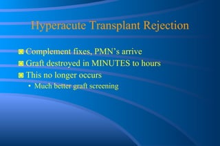 Hyperacute Transplant Rejection ◙  Complement fixes, PMN’s arrive ◙  Graft destroyed in MINUTES to hours ◙  This no longer occurs Much better graft screening 