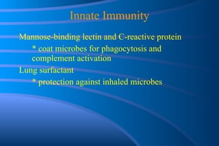 Innate Immunity Mannose-binding lectin and C-reactive protein * coat microbes for phagocytosis and  complement activation Lung surfactant * protection against inhaled microbes 