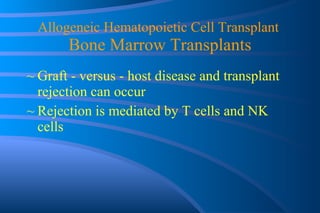 Allogeneic Hematopoietic Cell Transplant  Bone Marrow Transplants Graft - versus - host disease and transplant rejection can occur Rejection is mediated by T cells and NK cells 