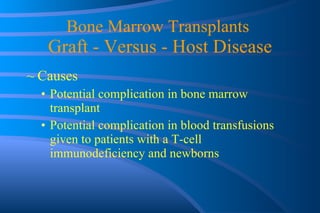 Bone Marrow Transplants  Graft - Versus - Host Disease Causes Potential complication in bone marrow transplant Potential complication in blood transfusions given to patients with a T-cell immunodeficiency and newborns 