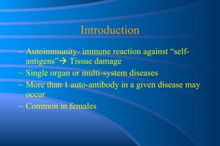 Introduction Autoimmunity- immune reaction against “self-antigens”   Tissue damage Single organ or multi-system diseases More than 1 auto-antibody in a given disease may occur Common in females 