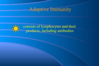 Adaptive Immunity   consists of lymphocytes and their  products, including antibodies 